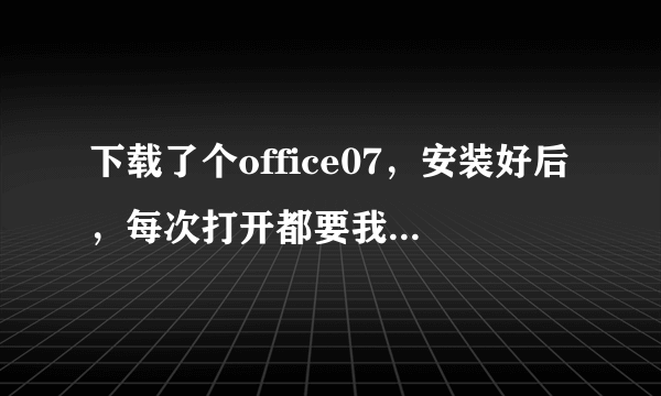 下载了个office07，安装好后，每次打开都要我输入产品密钥！烦死了！怎么办！！