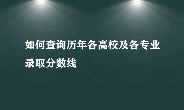 如何查询历年各高校及各专业录取分数线