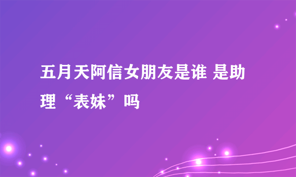 五月天阿信女朋友是谁 是助理“表妹”吗