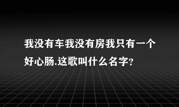 我没有车我没有房我只有一个好心肠.这歌叫什么名字？