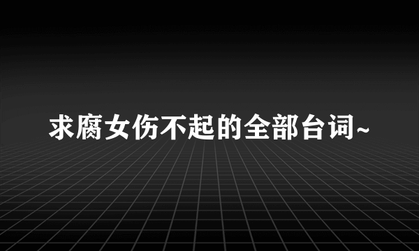 求腐女伤不起的全部台词~