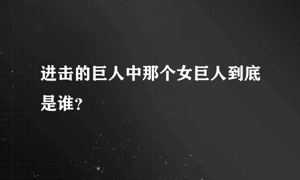 进击的巨人中那个女巨人到底是谁？