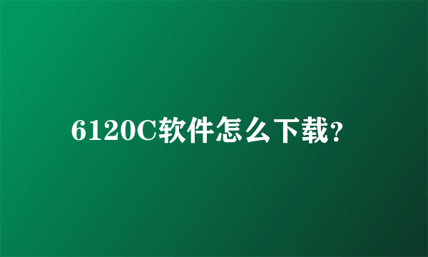 6120C软件怎么下载？