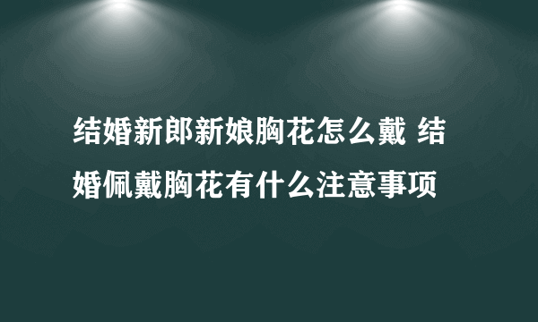 结婚新郎新娘胸花怎么戴 结婚佩戴胸花有什么注意事项