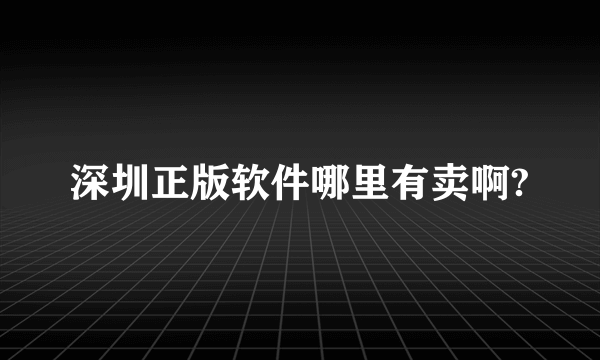 深圳正版软件哪里有卖啊?