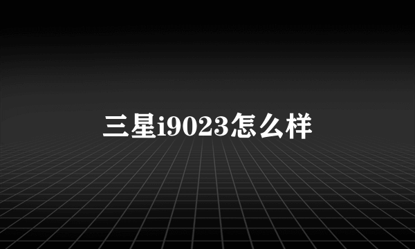 三星i9023怎么样