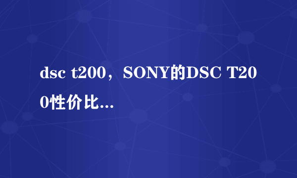 dsc t200，SONY的DSC T200性价比究竟怎么样啊