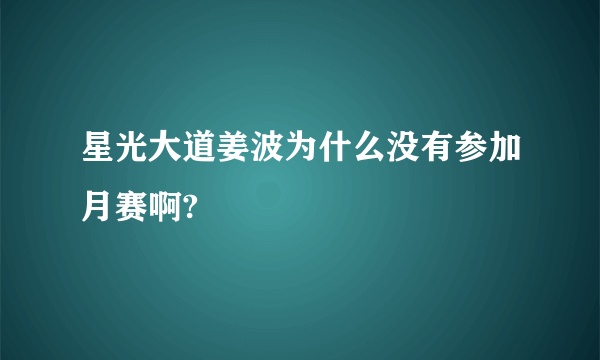 星光大道姜波为什么没有参加月赛啊?