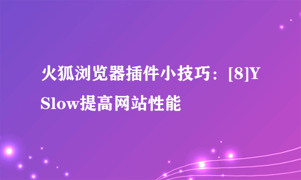 火狐浏览器插件小技巧：[8]YSlow提高网站性能