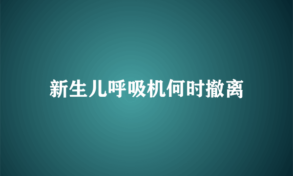 新生儿呼吸机何时撤离