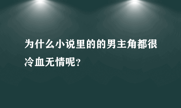 为什么小说里的的男主角都很冷血无情呢？