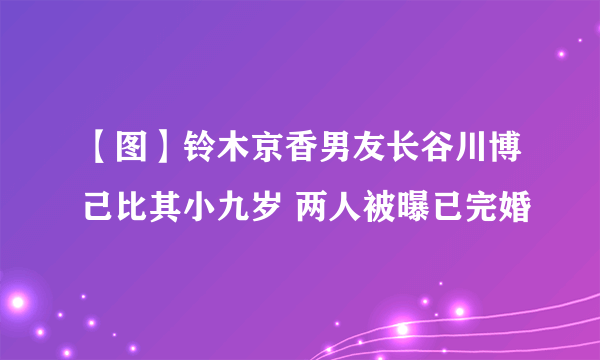 【图】铃木京香男友长谷川博己比其小九岁 两人被曝已完婚