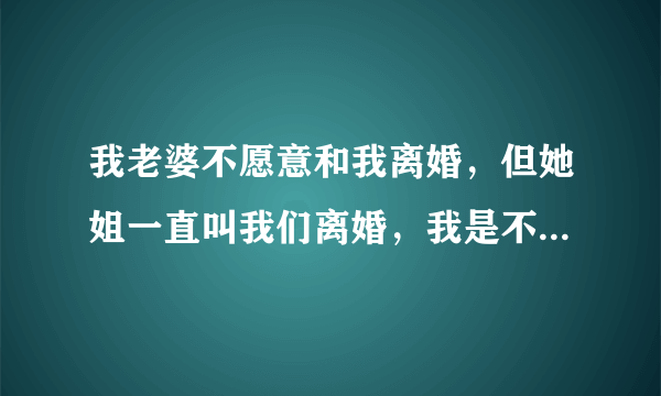 我老婆不愿意和我离婚，但她姐一直叫我们离婚，我是不是都能去法院起诉我老婆她姐在破坏我的家庭？