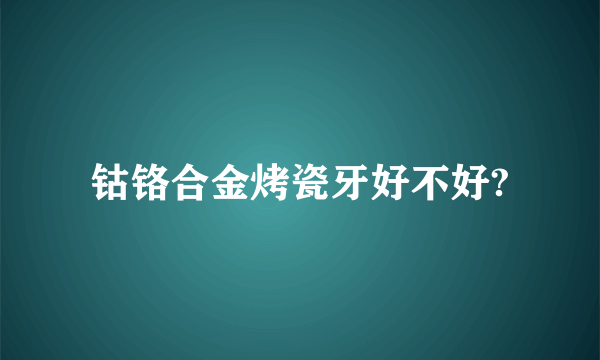 钴铬合金烤瓷牙好不好?