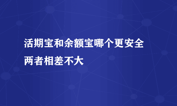 活期宝和余额宝哪个更安全 两者相差不大