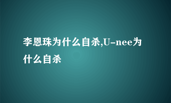 李恩珠为什么自杀,U-nee为什么自杀