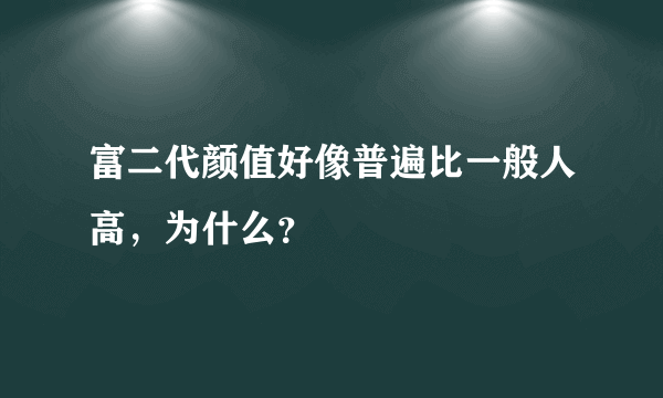 富二代颜值好像普遍比一般人高，为什么？