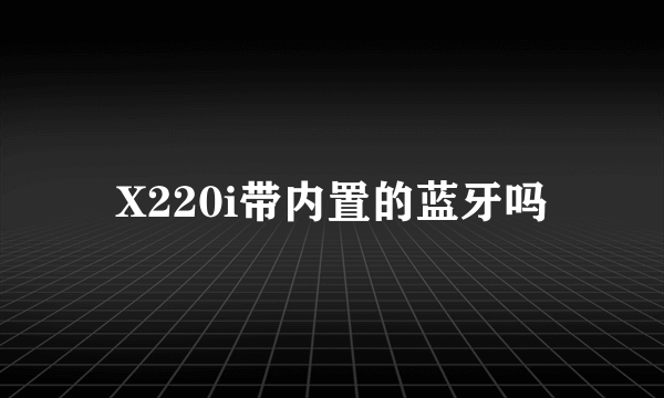 X220i带内置的蓝牙吗