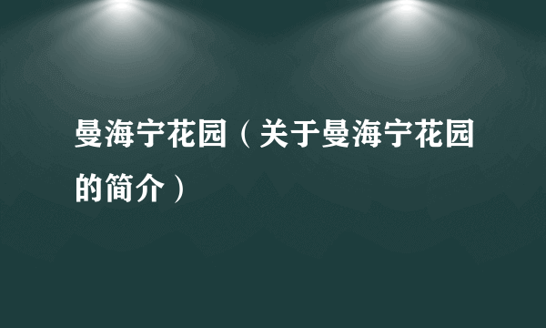 曼海宁花园（关于曼海宁花园的简介）