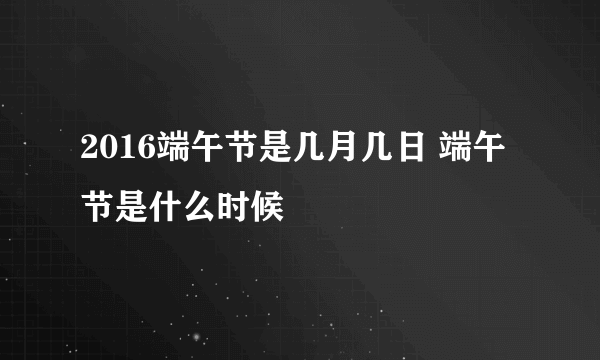 2016端午节是几月几日 端午节是什么时候