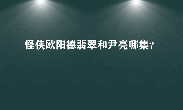 怪侠欧阳德翡翠和尹亮哪集？