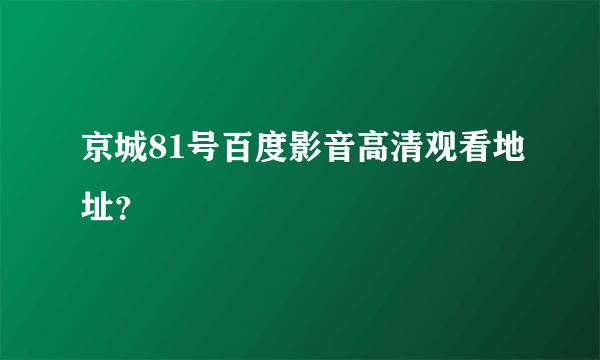 京城81号百度影音高清观看地址？