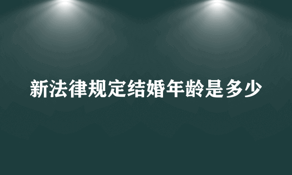 新法律规定结婚年龄是多少