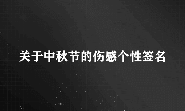 关于中秋节的伤感个性签名