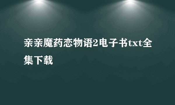 亲亲魔药恋物语2电子书txt全集下载