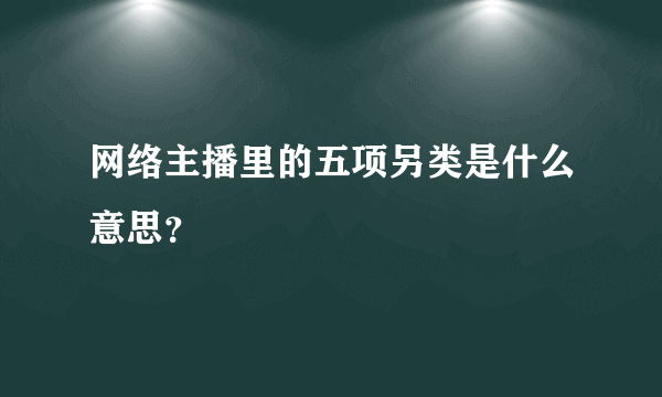 网络主播里的五项另类是什么意思？