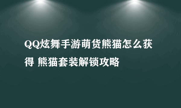 QQ炫舞手游萌货熊猫怎么获得 熊猫套装解锁攻略