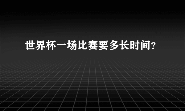 世界杯一场比赛要多长时间？