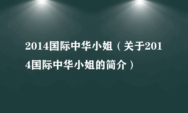 2014国际中华小姐（关于2014国际中华小姐的简介）