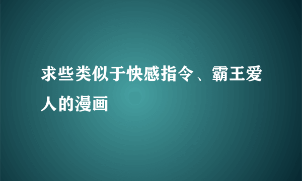 求些类似于快感指令、霸王爱人的漫画