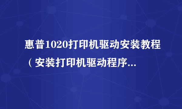 惠普1020打印机驱动安装教程（安装打印机驱动程序操作详情）