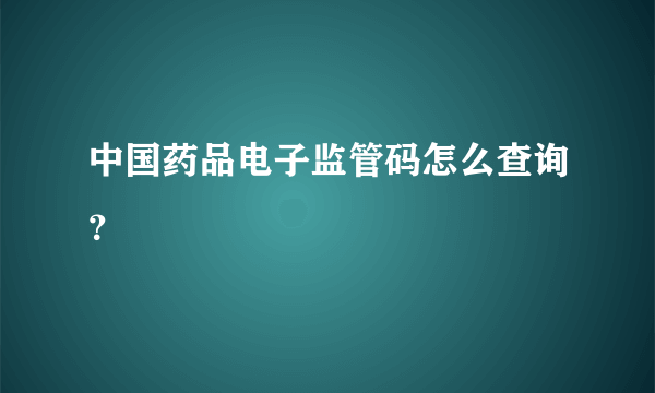 中国药品电子监管码怎么查询？