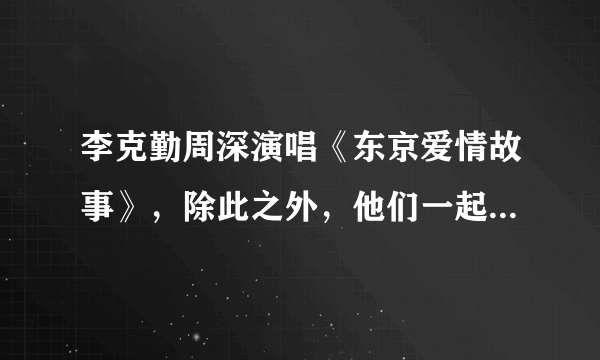 李克勤周深演唱《东京爱情故事》，除此之外，他们一起合作过哪些歌？