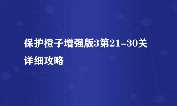 保护橙子增强版3第21-30关详细攻略