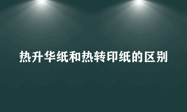 热升华纸和热转印纸的区别