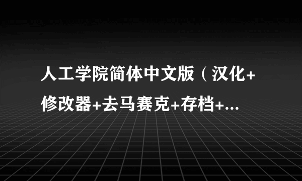 人工学院简体中文版（汉化+修改器+去马赛克+存档+其它补丁） 越全面越好，给分可以追加~~ 谢谢各位大神~~~