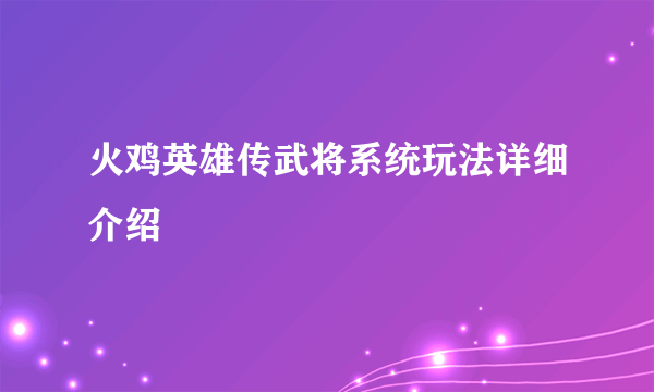 火鸡英雄传武将系统玩法详细介绍