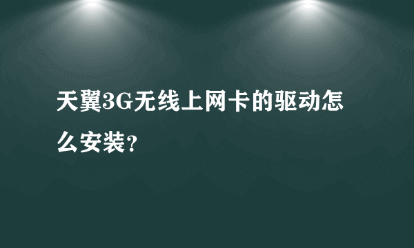 天翼3G无线上网卡的驱动怎么安装？