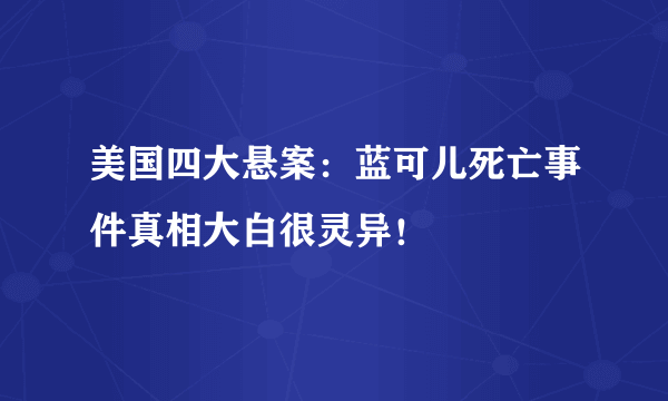 美国四大悬案：蓝可儿死亡事件真相大白很灵异！