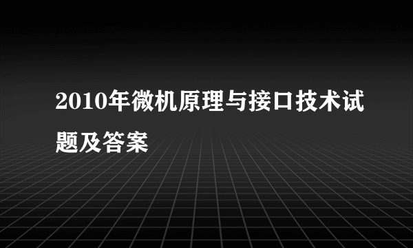 2010年微机原理与接口技术试题及答案