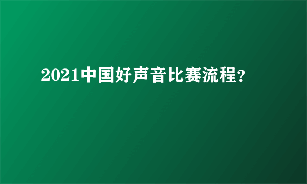 2021中国好声音比赛流程？