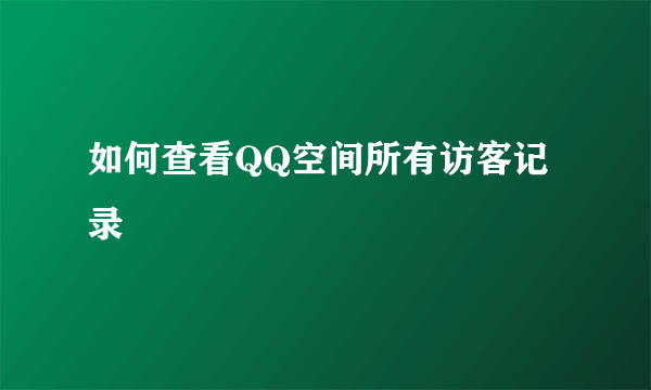 如何查看QQ空间所有访客记录