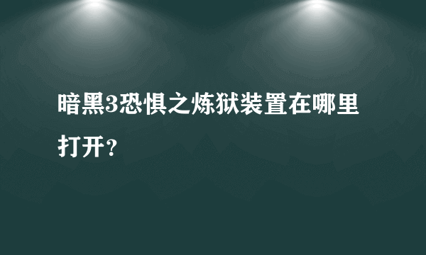 暗黑3恐惧之炼狱装置在哪里打开？