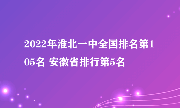 2022年淮北一中全国排名第105名 安徽省排行第5名