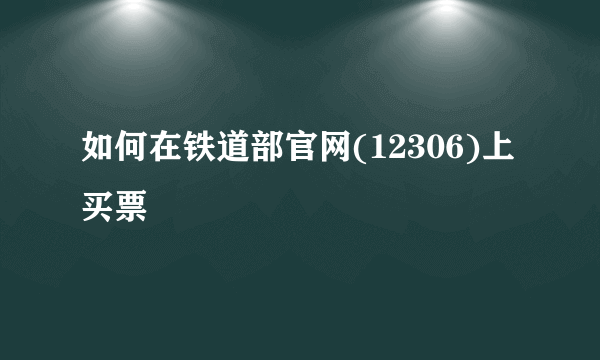 如何在铁道部官网(12306)上买票