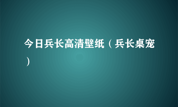 今日兵长高清壁纸（兵长桌宠）